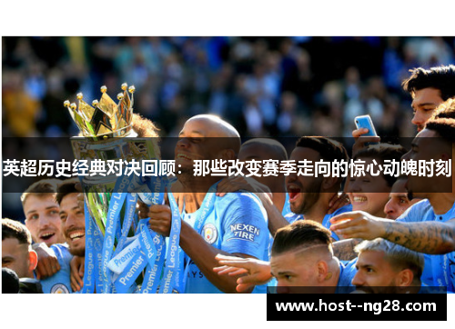 英超历史经典对决回顾：那些改变赛季走向的惊心动魄时刻