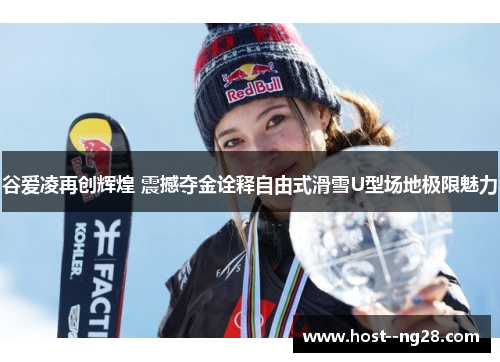 谷爱凌再创辉煌 震撼夺金诠释自由式滑雪U型场地极限魅力