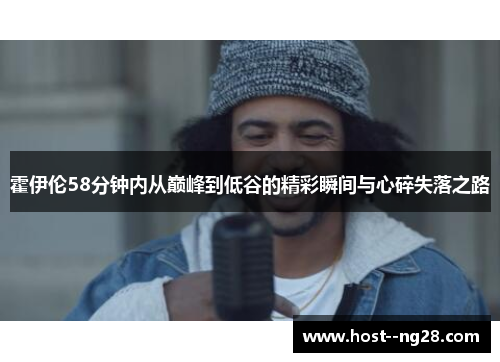 霍伊伦58分钟内从巅峰到低谷的精彩瞬间与心碎失落之路