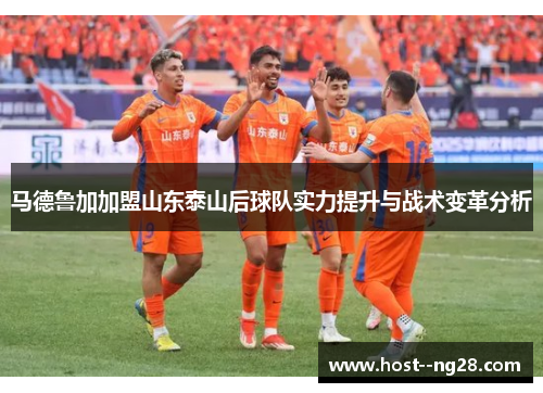 马德鲁加加盟山东泰山后球队实力提升与战术变革分析
