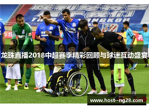 龙珠直播2018中超赛季精彩回顾与球迷互动盛宴
