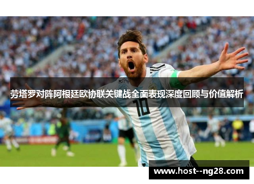 劳塔罗对阵阿根廷欧协联关键战全面表现深度回顾与价值解析 劳塔罗对阵阿根廷欧协联关键战全面表现深度回顾与价值解析