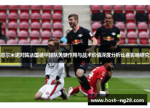 菲尔米诺对阵法国德甲球队关键作用与战术价值深度分析比赛影响研究