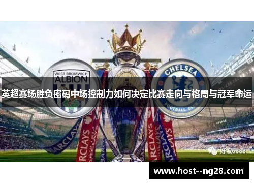 英超赛场胜负密码中场控制力如何决定比赛走向与格局与冠军命运 英超赛场胜负密码中场控制力如何决定比赛走向与格局与冠军命运