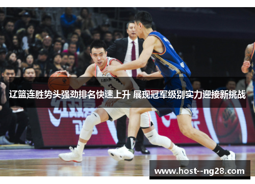 辽篮连胜势头强劲排名快速上升 展现冠军级别实力迎接新挑战 辽篮连胜势头强劲排名快速上升 展现冠军级别实力迎接新挑战