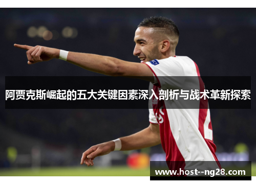 阿贾克斯崛起的五大关键因素深入剖析与战术革新探索