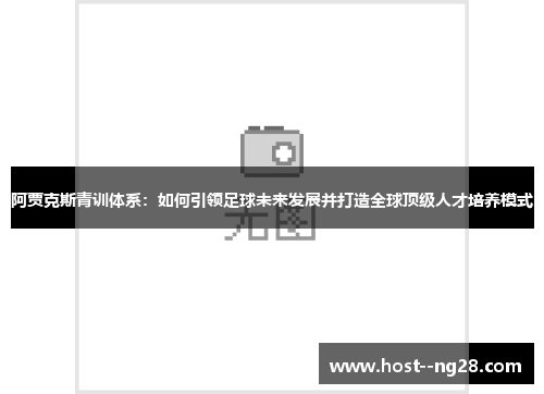 阿贾克斯青训体系:如何引领足球未来发展并打造全球顶级人才培养模式 阿贾克斯青训体系:如何引领足球未来发展并打造全球顶级人才培养模式