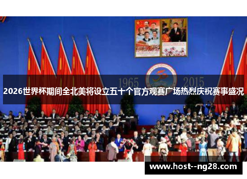 2026世界杯期间全北美将设立五十个官方观赛广场热烈庆祝赛事盛况 2026世界杯期间全北美将设立五十个官方观赛广场热烈庆祝赛事盛况