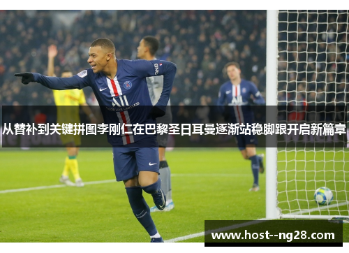 从替补到关键拼图李刚仁在巴黎圣日耳曼逐渐站稳脚跟开启新篇章