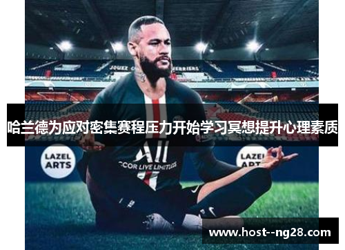 哈兰德为应对密集赛程压力开始学习冥想提升心理素质