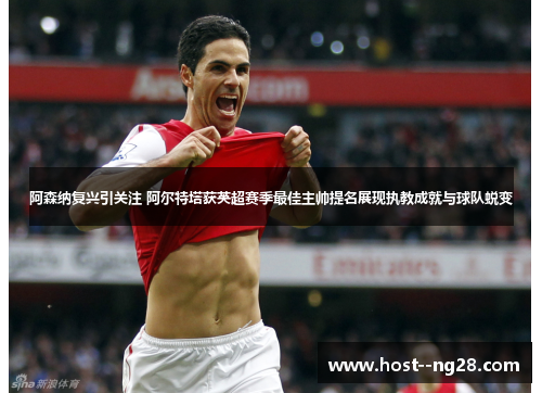 阿森纳复兴引关注 阿尔特塔获英超赛季最佳主帅提名展现执教成就与球队蜕变