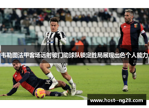 韦勒图法甲客场远射破门助球队锁定胜局展现出色个人能力