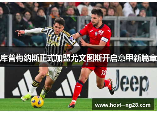 库普梅纳斯正式加盟尤文图斯开启意甲新篇章