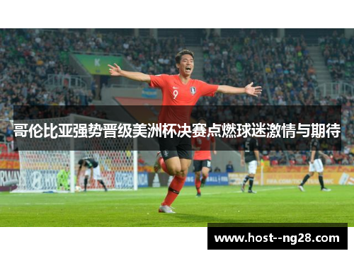 哥伦比亚强势晋级美洲杯决赛点燃球迷激情与期待 哥伦比亚强势晋级美洲杯决赛点燃球迷激情与期待