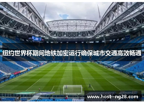 纽约世界杯期间地铁加密运行确保城市交通高效畅通 纽约世界杯期间地铁加密运行确保城市交通高效畅通